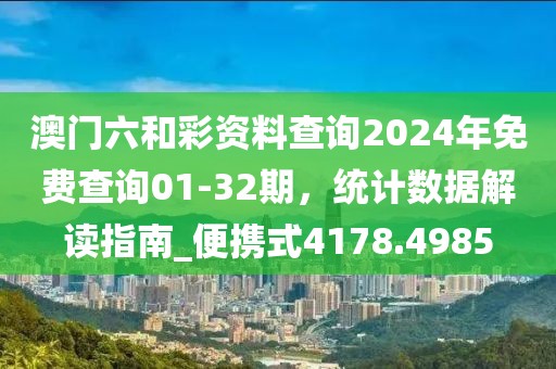 澳门六和彩资料查询2024年免费查询01-32期，统计数据解读指南_便携式4178.4985