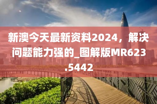 新澳今天最新资料2024，解决问题能力强的_图解版MR623.5442