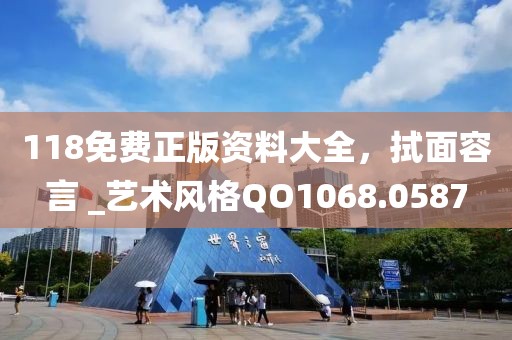 118免费正版资料大全，拭面容言 _艺术风格QO1068.0587