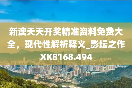 新澳天天开奖精准资料免费大全，现代性解析释义_影坛之作XK8168.494