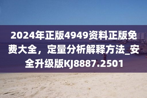 2024年正版4949资料正版免费大全，定量分析解释方法_安全升级版KJ8887.2501