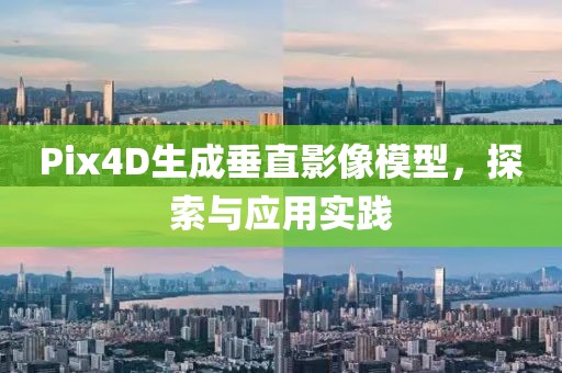 Pix4D生成垂直影像模型，探索与应用实践