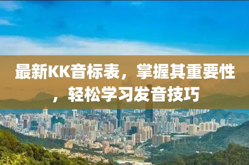 最新KK音标表，掌握其重要性，轻松学习发音技巧