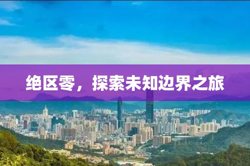 绝区零，探索未知边界之旅