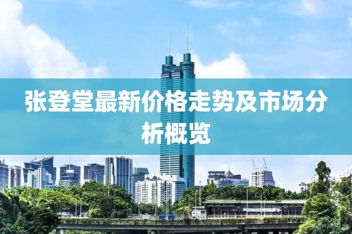 张登堂最新价格走势及市场分析概览