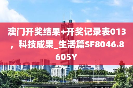 澳门开奖结果+开奖记录表013，科技成果_生活篇SF8046.8605Y