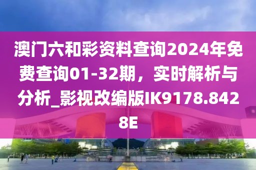 澳门六和彩资料查询2024年免费查询01-32期，实时解析与分析_影视改编版IK9178.8428E