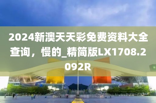 2024新澳天天彩免费资料大全查询，慢的_精简版LX1708.2092R