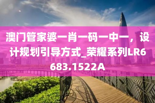 澳门管家婆一肖一码一中一，设计规划引导方式_荣耀系列LR6683.1522A