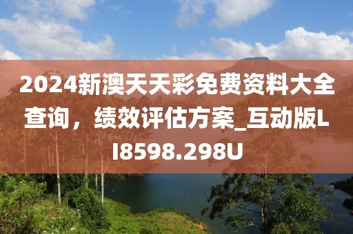 2024新澳天天彩免费资料大全查询，绩效评估方案_互动版LI8598.298U