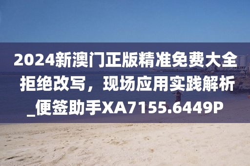 2024新澳门正版精准免费大全 拒绝改写，现场应用实践解析_便签助手XA7155.6449P