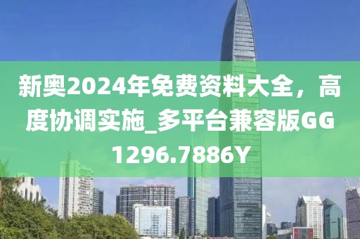 新奥2024年免费资料大全，高度协调实施_多平台兼容版GG1296.7886Y