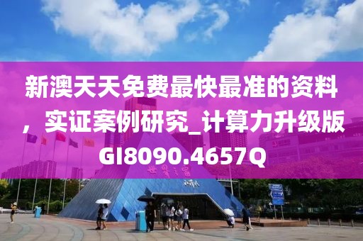 新澳天天免费最快最准的资料，实证案例研究_计算力升级版GI8090.4657Q