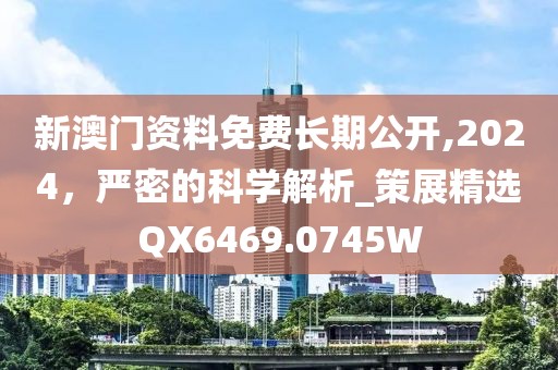 新澳门资料免费长期公开,2024，严密的科学解析_策展精选QX6469.0745W