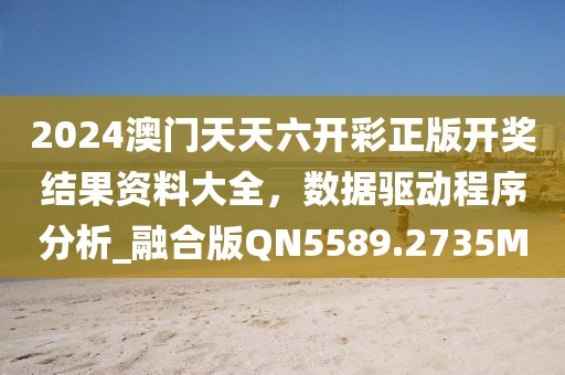 2024澳门天天六开彩正版开奖结果资料大全，数据驱动程序分析_融合版QN5589.2735M