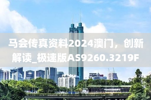 马会传真资料2024澳门，创新解读_极速版AS9260.3219F