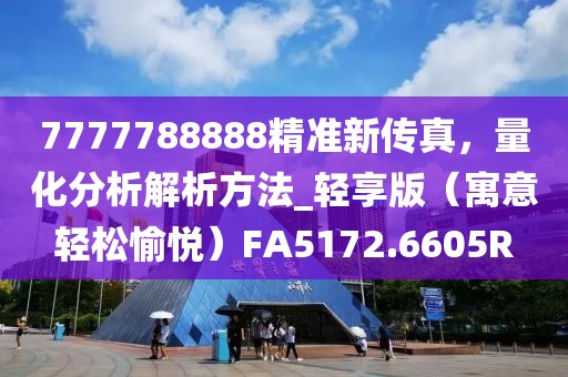 7777788888精准新传真，量化分析解析方法_轻享版（寓意轻松愉悦）FA5172.6605R