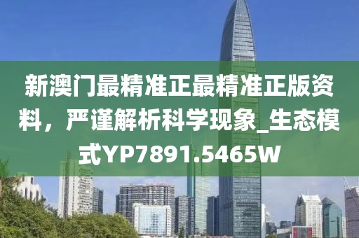 新澳门最精准正最精准正版资料，严谨解析科学现象_生态模式YP7891.5465W