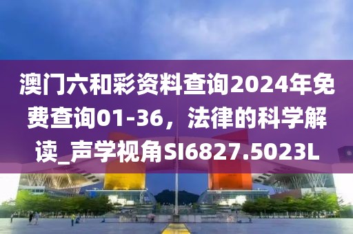 澳门六和彩资料查询2024年免费查询01-36，法律的科学解读_声学视角SI6827.5023L