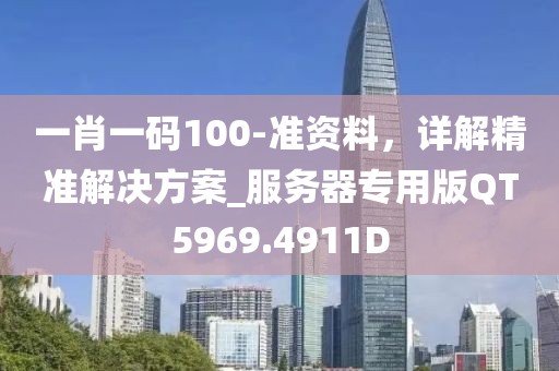 一肖一码100-准资料，详解精准解决方案_服务器专用版QT5969.4911D