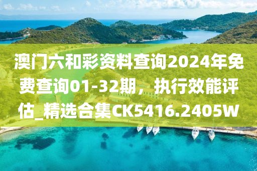 澳门六和彩资料查询2024年免费查询01-32期，执行效能评估_精选合集CK5416.2405W