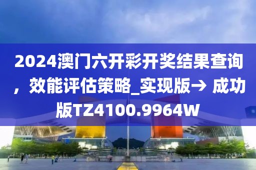 2024澳门六开彩开奖结果查询，效能评估策略_实现版→ 成功版TZ4100.9964W