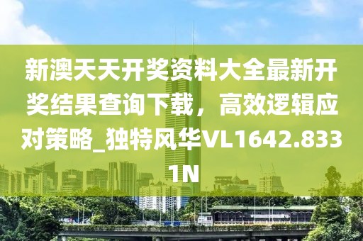 新澳天天开奖资料大全最新开奖结果查询下载，高效逻辑应对策略_独特风华VL1642.8331N