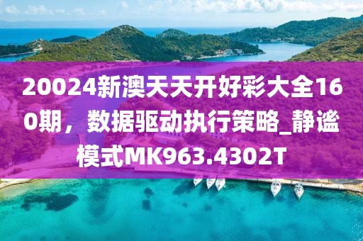 20024新澳天天开好彩大全160期，数据驱动执行策略_静谧模式MK963.4302T