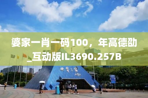 婆家一肖一码100，年高德劭_互动版IL3690.257B