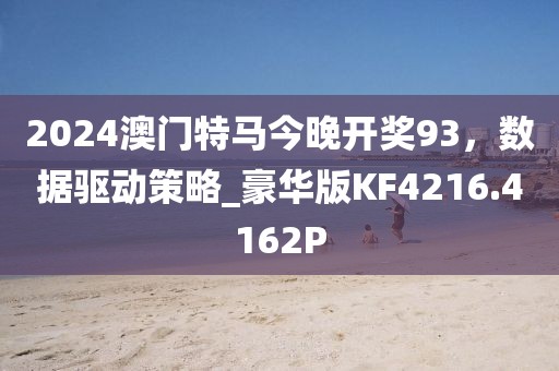 2024澳门特马今晚开奖93，数据驱动策略_豪华版KF4216.4162P