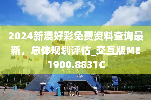 2024新澳好彩免费资料查询最新，总体规划评估_交互版ME1900.8831C