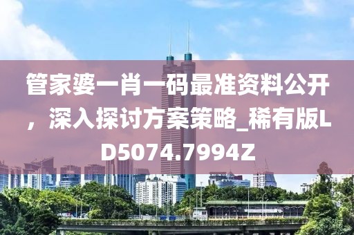 管家婆一肖一码最准资料公开，深入探讨方案策略_稀有版LD5074.7994Z