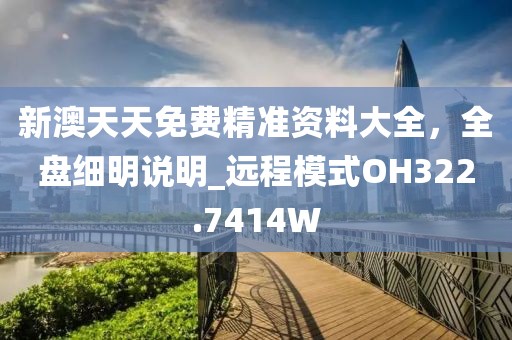 新澳天天免费精准资料大全，全盘细明说明_远程模式OH322.7414W