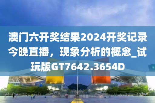 澳门六开奖结果2024开奖记录今晚直播，现象分析的概念_试玩版GT7642.3654D