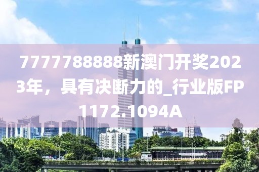 7777788888新澳门开奖2023年，具有决断力的_行业版FP1172.1094A