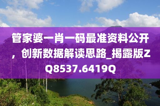 管家婆一肖一码最准资料公开，创新数据解读思路_揭露版ZQ8537.6419Q