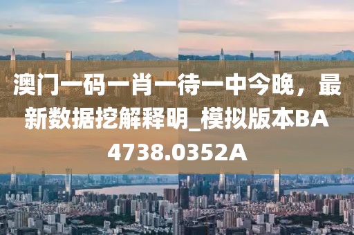 澳门一码一肖一待一中今晚，最新数据挖解释明_模拟版本BA4738.0352A