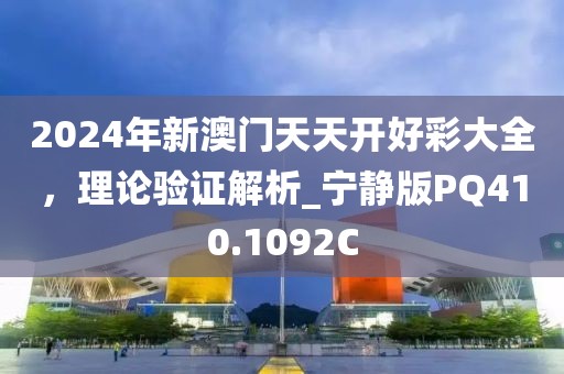 2024年新澳门天天开好彩大全，理论验证解析_宁静版PQ410.1092C