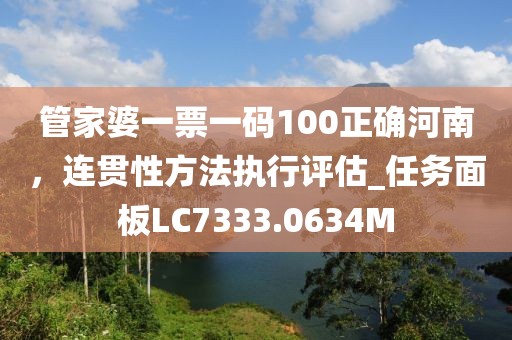 管家婆一票一码100正确河南，连贯性方法执行评估_任务面板LC7333.0634M