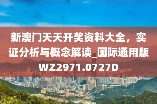 新澳门天天开奖资料大全，实证分析与概念解读_国际通用版WZ2971.0727D