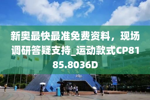 新奥最快最准免费资料，现场调研答疑支持_运动款式CP8185.8036D