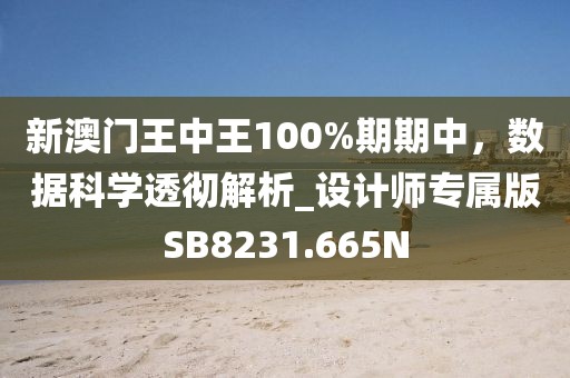 新澳门王中王100%期期中，数据科学透彻解析_设计师专属版SB8231.665N