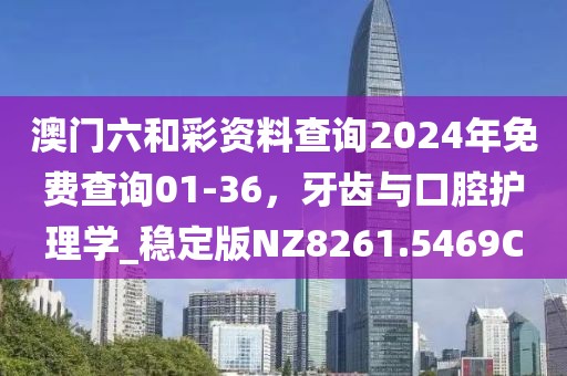 澳门六和彩资料查询2024年免费查询01-36，牙齿与口腔护理学_稳定版NZ8261.5469C