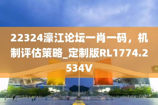 22324濠江论坛一肖一码，机制评估策略_定制版RL1774.2534V