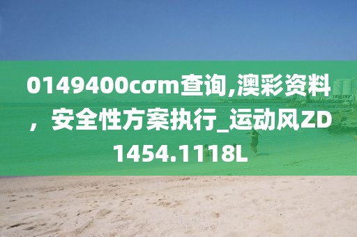 0149400cσm查询,澳彩资料，安全性方案执行_运动风ZD1454.1118L