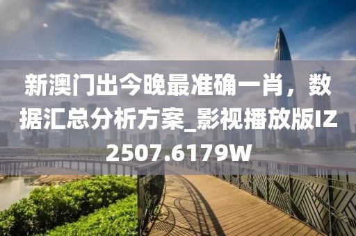 新澳门出今晚最准确一肖，数据汇总分析方案_影视播放版IZ2507.6179W