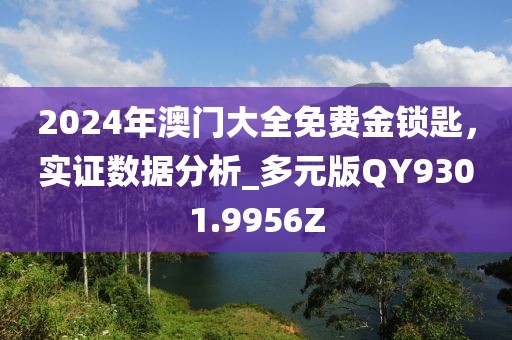 2024年澳门大全免费金锁匙，实证数据分析_多元版QY9301.9956Z