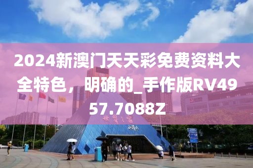 2024新澳门天天彩免费资料大全特色，明确的_手作版RV4957.7088Z