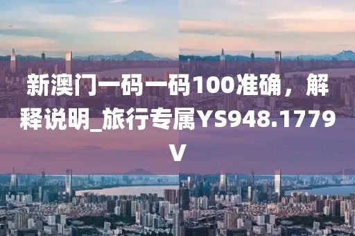 新澳门一码一码100准确，解释说明_旅行专属YS948.1779V