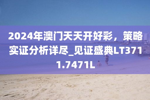 2024年澳门天天开好彩，策略实证分析详尽_见证盛典LT3711.7471L